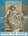 Pepin the Short (714-768 C.E.) Pepin the Short (714-768 C.E.)