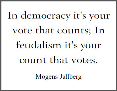 "In democracy it's your vote that counts; In feudalism it's your count that votes," Mogens Jallberg. "In democracy it's your vote that counts; In feudalism it's your count that votes," Mogens Jallberg.