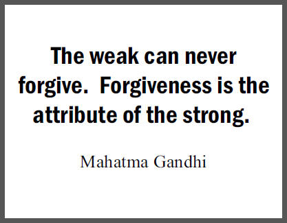 "The weak can never forgive. Forgiveness is the attribute of the strong," Mohandas Gandhi.