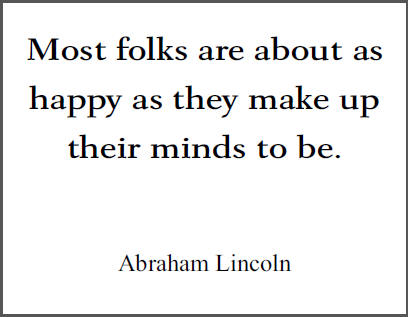 "Most folks are about as happy as they make up their minds to be," Abraham Lincoln.