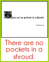 There are no pockets in a shroud. There are no pockets in a shroud.