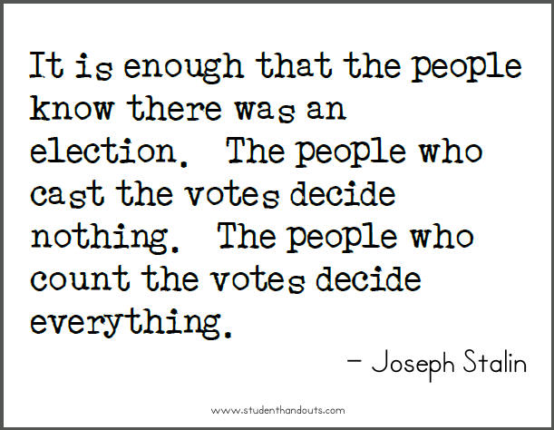 Joseph STALIN: It is enough that the people know there was an election. The people who cast the votes decide nothing. The people who count the votes decide everything.