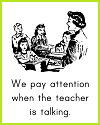 We pay attention when the teacher is talking. We pay attention when the teacher is talking.