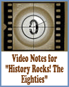 Video Notes for "History Rocks! The Eighties" Video Notes for "History Rocks! The Eighties"