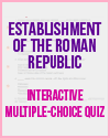 Establishment of the Roman Republic Interactive Multiple-choice Quiz Establishment of the Roman Republic Interactive Multiple-choice Quiz