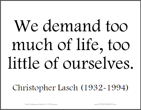 "We demand too much of life, too little of ourselves." - Christopher Lasch (1932-1994)