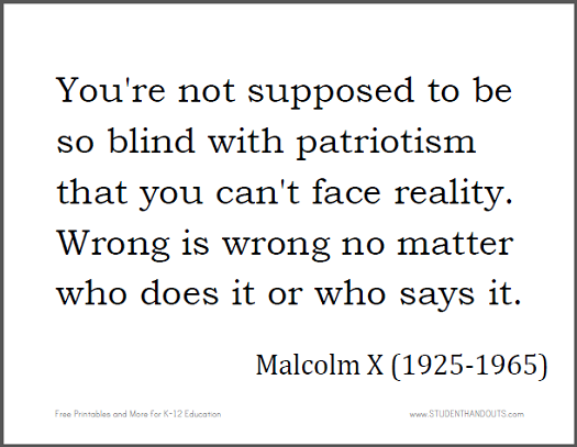 Malcolm X: You're not supposed to be so blind with patriotism that you can't face reality. Wrong is wrong no matter who does it or who says it.