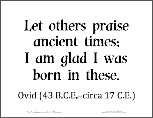 OVID: "Let others praise ancient times; I am glad I was born in these."