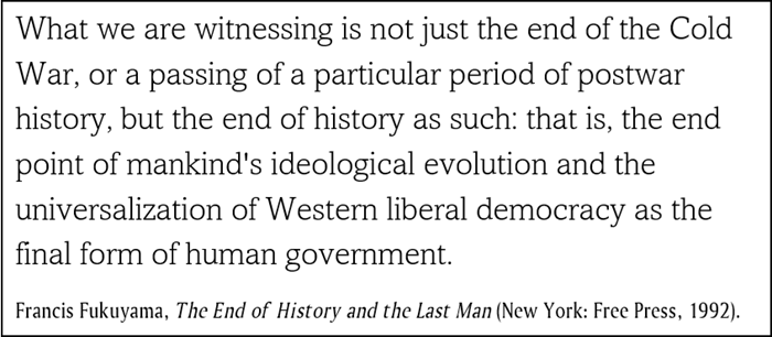 What we are witnessing is not just the end of the Cold War, or a passing of a particular period of postwar history, but the end of history as such: that is, the end point of mankind's ideological evolution and the universalization of Western liberal democracy as the final form of human government.