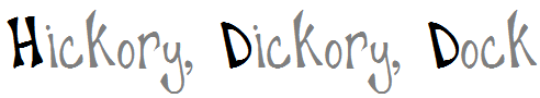 Hickory, dickory, dock,
The mouse ran up the clock.
The clock struck one,
The mouse ran down,
Hickory, dickory, dock.