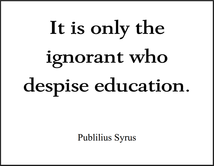 "It is only the ignorant who despise education," Publilius Syrus.