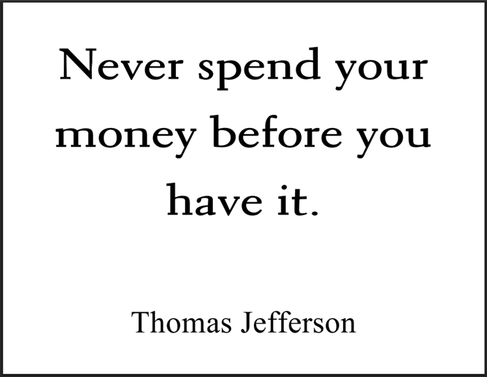 "Never spend your money before you have it," Thomas Jefferson.