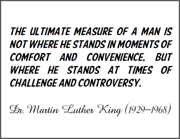 The ultimate measure of a man is not where he stands in moments of comfort and convenience, but where he stands at times of challenge and controversy. 