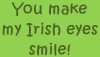 You make my Irish eyes smile!
