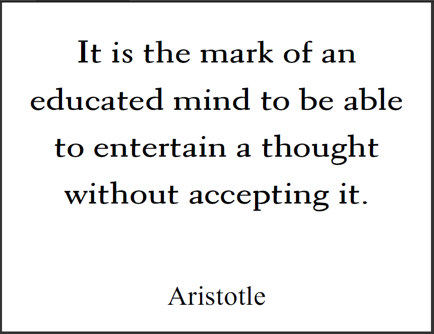 ARISTOTLE: It is the mark of an educated mind to be able to entertain a thought without accepting it.