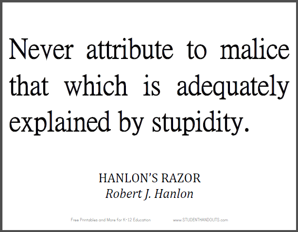 Hanlon's Razor - "Never attribute to malice that which is adequately explained by stupidity."