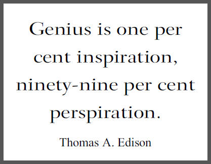 Genius is one per cent inspiration, ninety-nine per cent perspiration. (Thomas Alva Edison)