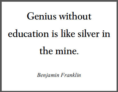 Benjamin Franklin: Genius without education is like silver in the mine.