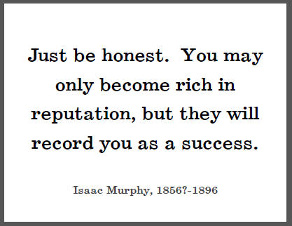 "Just be honest. You may only become rich in reputation, but they will record you as a success," Isaac Murphy.