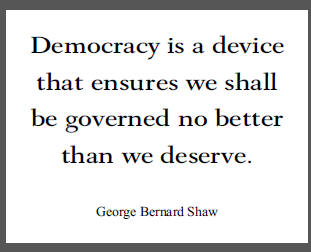 "Democracy is a device that ensures we shall be governed no better than we deserve," George Bernard Shaw.