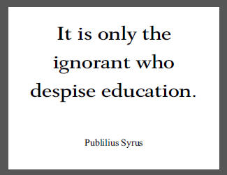 "It is only the ignorant who despise education," Publilius Syrus.