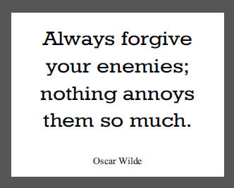 "Always forgive your enemies; nothing annoys them so much," Oscar Wilde.