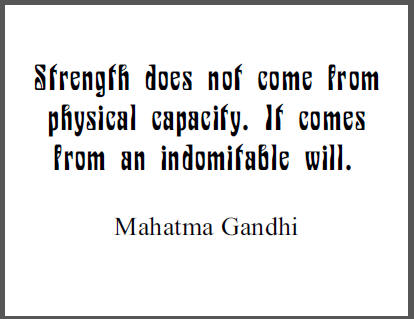 "Strength does not come from physical capacity. It comes from an indomitable will," Mahatma Gandhi.