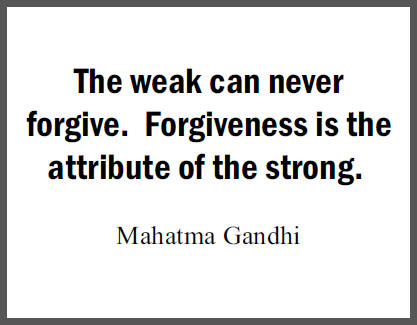 "The weak can never forgive. Forgiveness is the attribute of the strong," Mohandas Gandhi.