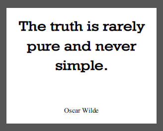 "The truth is rarely pure and never simple," Oscar Wilde.