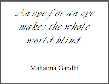 "An eye for an eye makes the whole world blind," Mahatma Gandhi.