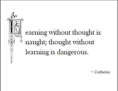 "Learning without thought is naught; thought without learning is dangerous."
- Confucius