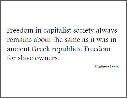 "Freedom in capitalist society always remains about the same as it was in ancient Greek republics: Freedom for slave owners," Vladimir Lenin.