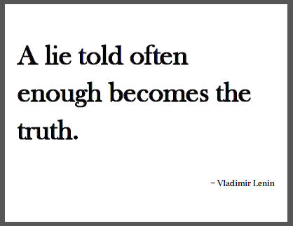 "A lie told often enough becomes the truth," Vladimir Ilyich Lenin.