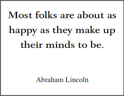 "Most folks are about as happy as they make up their minds to be," Abraham Lincoln.