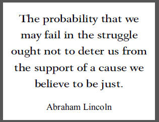 "The probability that we may fail in the struggle ought not to deter us from the support of a cause we believe to be just," U.S. President Abraham Lincoln.