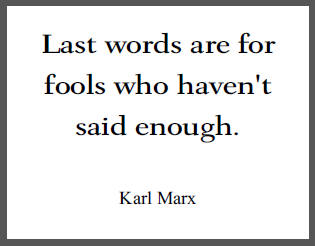 "Last words are for fools who haven't said enough," Karl Marx.