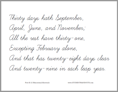 Thirty days hath September, April, June, and November; All the rest have thirty-one, Excepting February alone, And that has twenty-eight days clear And twenty-nine in each leap year.