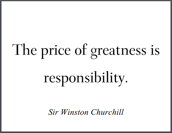 "The price of greatness is responsibility." - Winston Churchill