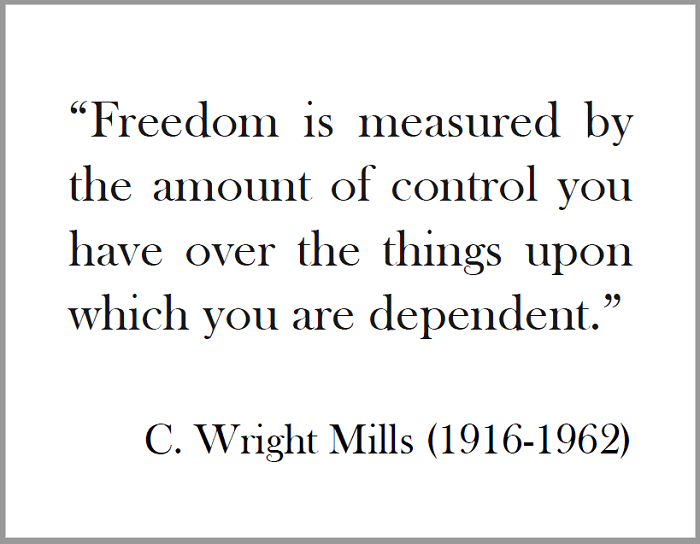 C. WRIGHT MILLS: Freedom is measured by the amount of control you have over the things upon which you are dependent.