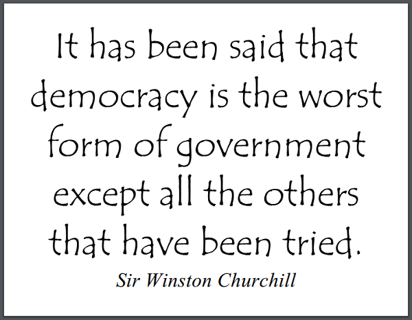 "It has been said that democracy is the worst form of government except all the others that have been tried." - Winston Churchill