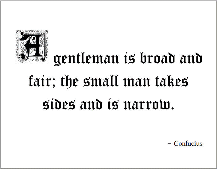 A gentleman is broad and fair; the small man takes sides and is narrow. - Confucius