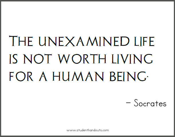 The unexamined life is not worth living. - Socrates