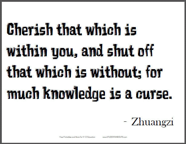 ZHUANGZI: Cherish that which is within you, and shut off that which is without; for much knowledge is a curse.