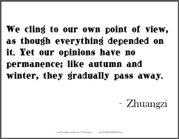 ZHUANGZI: We cling to our own point of view, as though everything depended on it. Yet our opinions have no permanence; like autumn and winter, they gradually pass away.