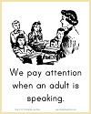 We pay attention when an adult is speaking.
