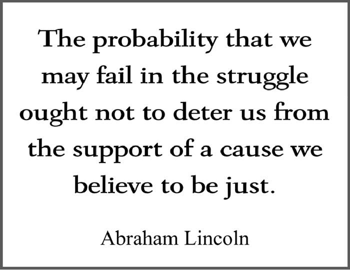 "The probability that we may fail in the struggle ought not to deter us from the support of a cause we believe to be just," U.S. President Abraham Lincoln. Free PDF printable quote.