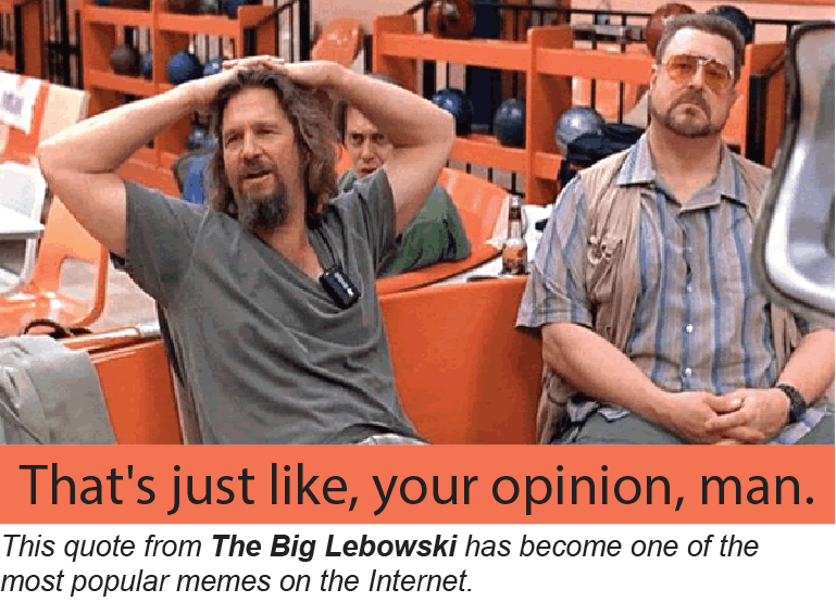 "That's just like, your opinion, man." This quote from The Big Lebowski has become one of the most popular memes on the Internet.