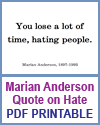 You lose a lot of time, hating people. - Marian Anderson You lose a lot of time, hating people. - Marian Anderson